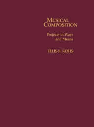 Title: Musical Composition: Projects in Ways and Means, Author: Ellis B. Kohs