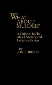 Title: What About Murder?: A Guide to Books about Mystery and Detective Fiction, Author: Jon L. Breen