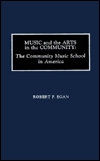 Title: Music and the Arts in the Community: The Community Music School in America, Author: Robert F. Egan