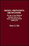 Title: Pietists, Protestants, and Mysticism: The Use of Late Medieval Spiritual Texts in the Work of Gottfried Arnold (1666-1714), Author: Peter C. Erb