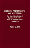 Pietists, Protestants, and Mysticism: The Use of Late Medieval Spiritual Texts in the Work of Gottfried Arnold (1666-1714)