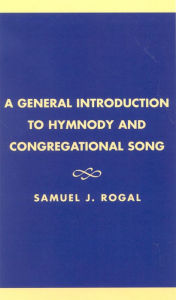 Title: A General Introduction to Hymnody and Congregational Song, Author: Samuel J. Rogal