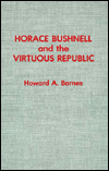 Title: Horace Bushnell and the Virtuous Republic, Author: Howard A. Barnes