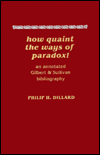 Title: How Quaint the Ways of Paradox!: An Annotated Gilbert & Sullivan Bibliography, Author: Philip H. Dillard