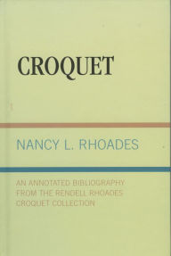 Title: Croquet: An Annotated Bibliography from the Rendell Rhoades Croquet Collection, Author: Nancy L. Rhoades