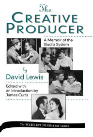 Title: The Creative Producer: A Memoir of the Studio System, by David Lewis, Author: James Curtis