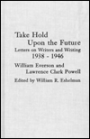 Take Hold Upon the Future: Letters on Writers and Writing, 1938-1946