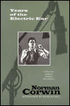 Title: Years of the Electric Ear: Norman Corwin, Author: Norman Corwin writer