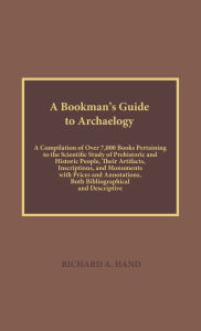 Title: A Bookman's Guide to Archaeology: A Compilation of Over 7000 Books Pertaining to the Scientific Study of Prehistorical and Historic People, their Artifacts, Inscriptions, and Monuments with Prices and Annotations, Both Bibliographical and Descriptive, Author: Richard A. Hand