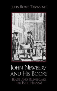 Title: John Newbery and His Books: Trade and Plumb-Cake for Ever, Huzza!, Author: John Rowe Townsend