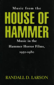 Title: Music from the House of Hammer: Music in the Hammer Horror Films, 1950-1980, Author: Randall D. Larson