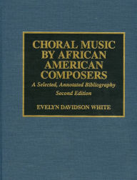 Title: Choral Music by African-American Composers: A Selected, Annotated Bibliography, Author: Evelyn Davidson White