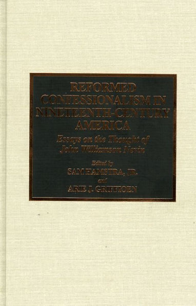Reformed Confessionalism in Nineteenth Century America: Essays on the Thought of John Williamson Nevin