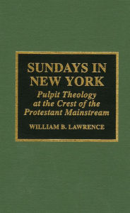 Title: Sundays in New York: Pulpit Theology at the Crest of the Protestant Mainstream, 1930-1955, Author: William B. Lawrence