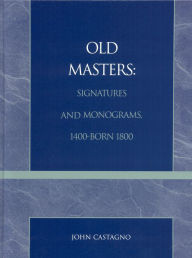 Title: Old Masters Signatures and Monograms, 1400-Born 1800, Author: John Castagno