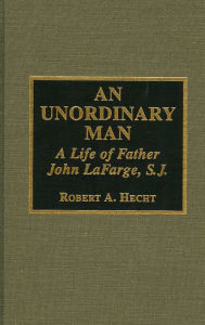 Title: An Unordinary Man: A Life of Father John Lafarge, S. J., Author: Robert A. Hecht