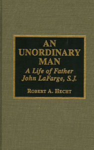 Title: An Unordinary Man: A Life of Father John LaFarge, S.J., Author: Robert A. Hecht