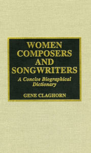 Title: Women Composers and Songwriters: A Concise Biographical Dictionary, Author: Charles E. Claghorn