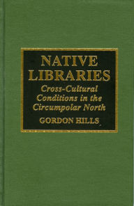 Title: Native Libraries: Cross-Cultural Conditions in the Circumpolar Countries, Author: Gordon H. Hills
