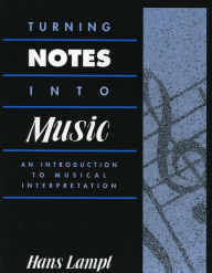 Title: Turning Notes Into Music: An Introduction To Musical Interpretation, Author: Hans Lampl