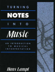 Title: Turning Notes Into Music: An Introduction to Musical Interpretation, Author: Hans Lampl