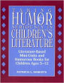 Taking Humor Seriously in Children's Literature: Literature-Based Mini-Units and Humorous Books for Children Ages 5-12