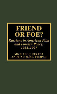 Title: Friend or Foe?: Russians in American Film and Foreign Policy, 1933-1991, Author: Michael J. Strada