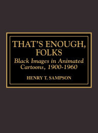 Title: That's Enough Folks: Black Images in Animated Cartoons, 1900-1960, Author: Henry T. Sampson