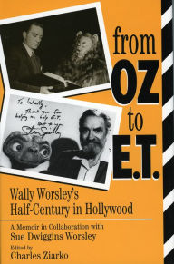 Title: From Oz to E.T.: Wally Worsley's Half-Century in Hollywood, a Memoir in Collaboration with Sue Dwiggins Worsley, Author: Charles Ziarko