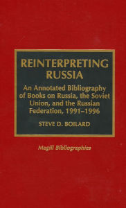 Title: Reinterpreting Russia: An Annotated Bibliography of Books on Russia, the Soviet Union, and the Russian Federation, 1991-1996, Author: Steve D. Boilard