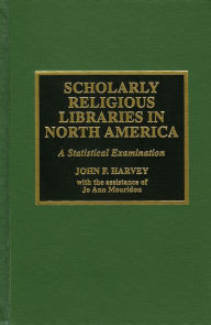 Title: Scholarly Religious Libraries in North America : A Statistical Examination / Edition 1, Author: John F. Harvey