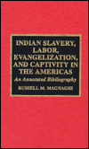 Title: Indian Slavery, Labor, Evangelization, and Captivity in the Americas: An Annotated Bibliography, Author: Russell M. Magnaghi