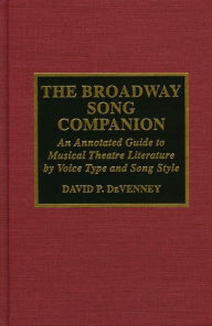 Title: The Broadway Song Companion: An Annotated Guide to Musical Theatre Literature by Voice Type and Song Style / Edition 1, Author: David P. DeVenney