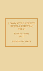 Title: A Conductor's Guide to Choral-Orchestral Works, Twentieth Century: Part II: The Music of Rachmaninov through Penderecki, Author: Jonathan D. Green