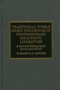 Title: Traditional World Music Influences in Contemporary Solo Piano Literature: A Selected Bibliographic Survey and Review, Author: Elizabeth C. Axford