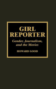 Title: Girl Reporter: Gender, Journalism, and the Movies, Author: Howard Good