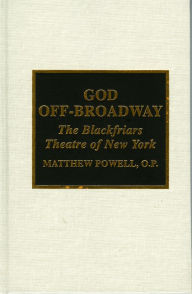 Title: God Off-Broadway: The Blackfriars Theatre of New York, Author: Matthew Powell