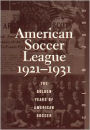 The American Soccer League: The Golden Years of American Soccer 1921-1931