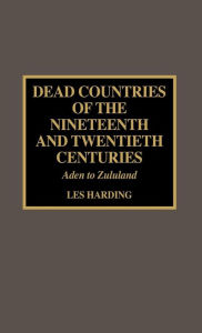 Title: Dead Countries of the Nineteenth and Twentieth Centuries: Aden to Zululand, Author: Les Harding