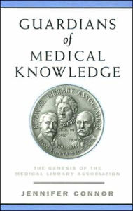 Title: Guardians of Medical Knowledge: The Genesis of the Medical Library Association / Edition 1, Author: Jennifer Connor