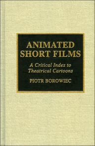 Title: Animated Short Films: A Critical Index to Theatrical Cartoons, Author: Piotr Borowiec