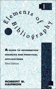 Title: Elements of Bibliography: A Guide to Information Sources and Practical Applications / Edition 3, Author: Robert B. Harmon