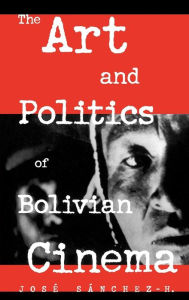 Title: The Art and Politics of Bolivian Cinema, Author: Sànchez-H.