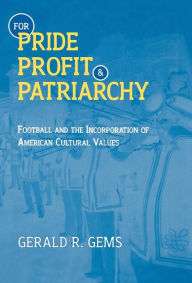 Title: For Pride, Profit, and Patriarchy: Football and the Incorporation of American Cultural Values, Author: Gerald R. Gems