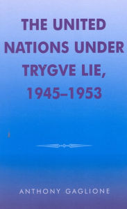 Title: The United Nations under Trygve Lie, 1945-1953, Author: Anthony Gaglione