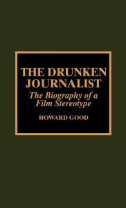 Title: The Drunken Journalist: The Biography of a Film Stereotype, Author: Howard Good