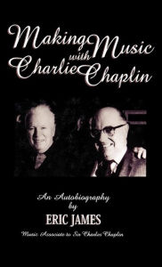 Title: Making Music with Charlie Chaplin: An Autobiography, Author: Eric James
