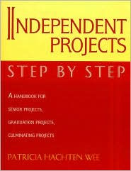 Independent Projects: Step by Step: A Handbook for Senior Projects, Graduation Projects, and Culminating Projects