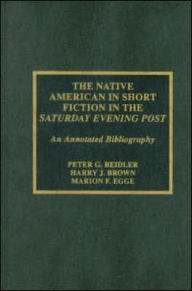 Title: The Native American in Short Fiction in the Saturday Evening Post: An Annotated Bibliography, Author: Peter G. Beidler