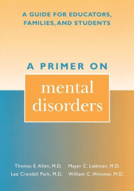 Title: A Primer on Mental Disorders: A Guide for Educators, Families, and Students / Edition 192, Author: Thomas E. Allen